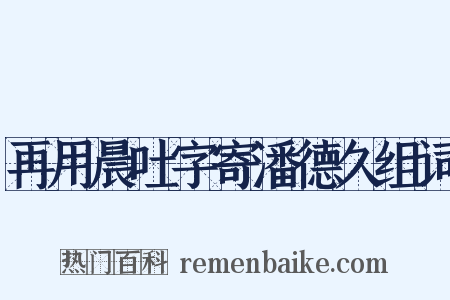 再用晨吐字寄潘德久组词是什么意思的图片